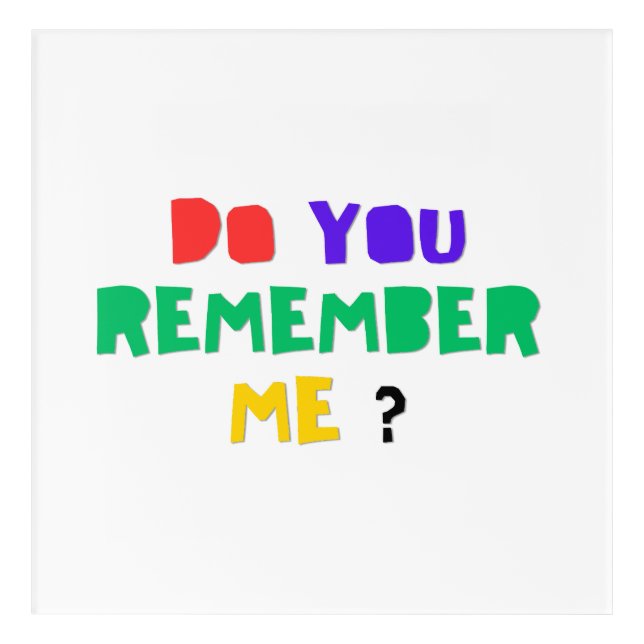 DO YOU REMEMBER ME Acrylic Print  (Front)