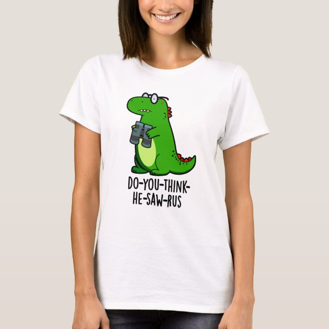 Do-you-think-he-saw-rus Funny Dinosaur Pun T-Shirt (Front)