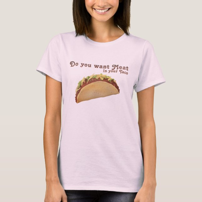 Do you want Meat in your Taco? T-Shirt (Front)