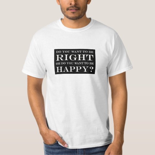 Do You Want To Be Right Or Happy 001 T_Shirt