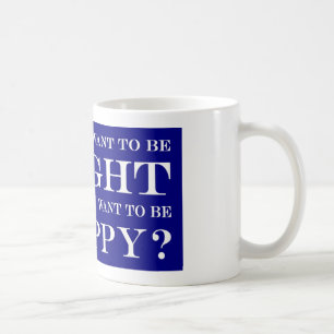 Do You Want To Be Right Or Happy? 005 Coffee Mug