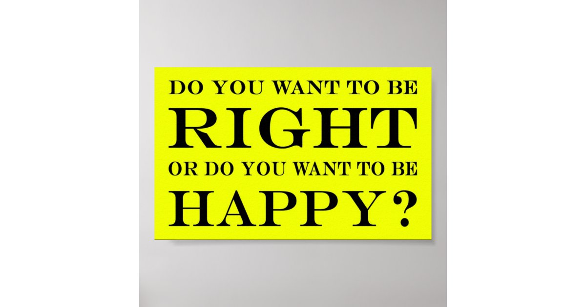 Do You Want To Be Right Or Happy 015 Poster Zazzle Com