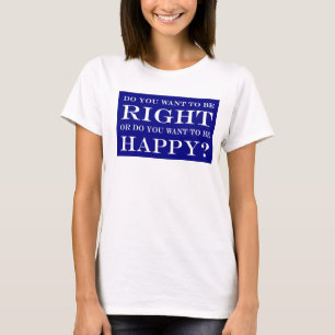 Do You Want To Be Right Or Happy? 023 T-Shirt