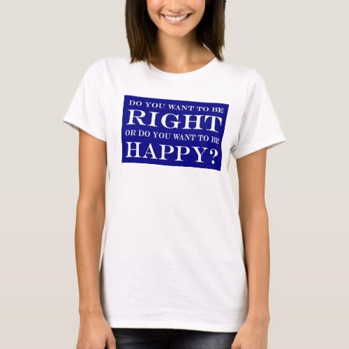 Do You Want To Be Right Or Happy 023 T_Shirt