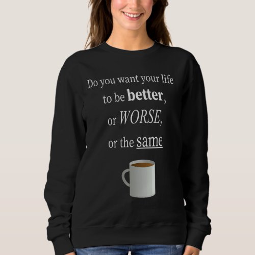 Do You Want Your Life To Be Better Office Coworker Sweatshirt