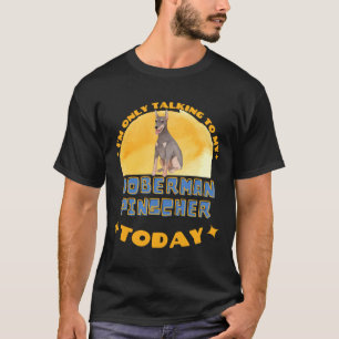 Doberman I Am Only Talking To My Dog Today T-Shirt
