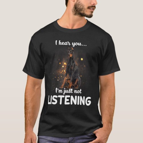Doberman Pinscher I Hear You Not Listening Dog T_Shirt