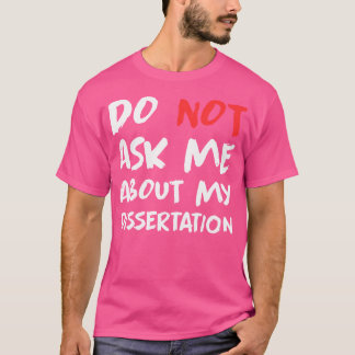 Doctor Do Not Ask Me About My Dissertation Funny P T-Shirt