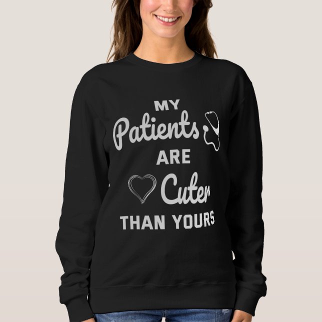 Doctor My Patients Are Cuter Than Yours Pediatrici Sweatshirt (Front)