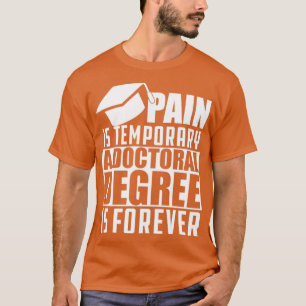 Doctoral Degree Pain is temporary doctoral degree T-Shirt