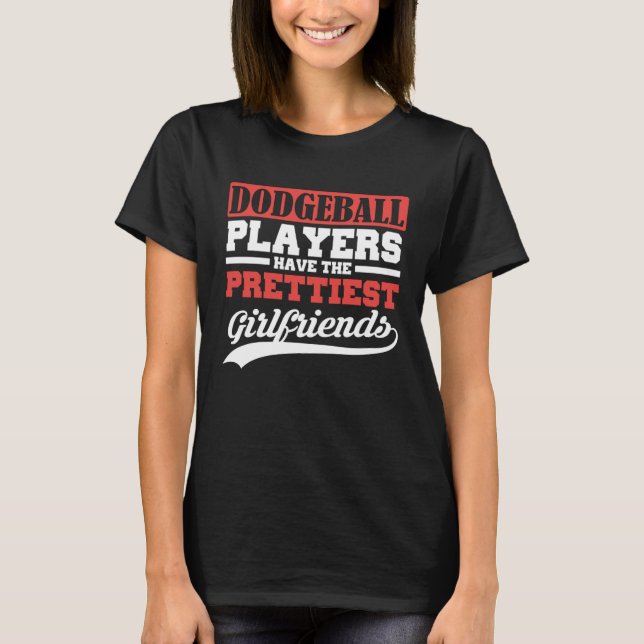 Dodgeball players have the prettiest girlfriends T-Shirt (Front)