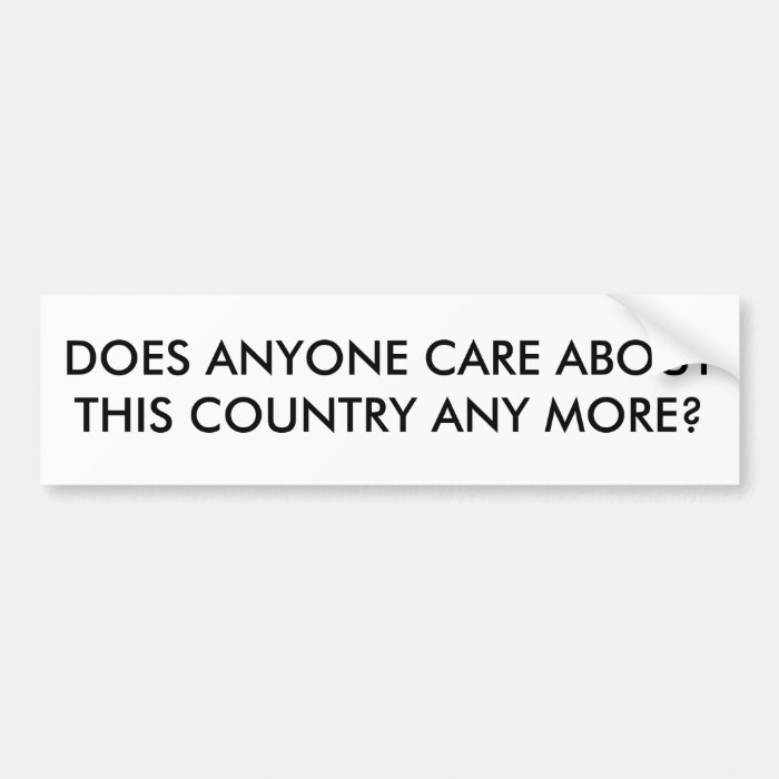 DOES ANYONE CARE ABOUT THIS COUNTRY ANY MORE? BUMPER STICKERS