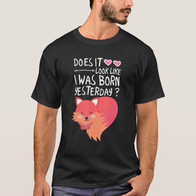 Does It Look Like I Was Born Yesterday 1 T-Shirt (Front)