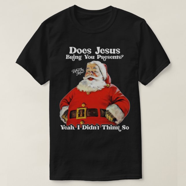 Does Jesus Bring You Presents Santas the Man T-Shirt (Design Front)