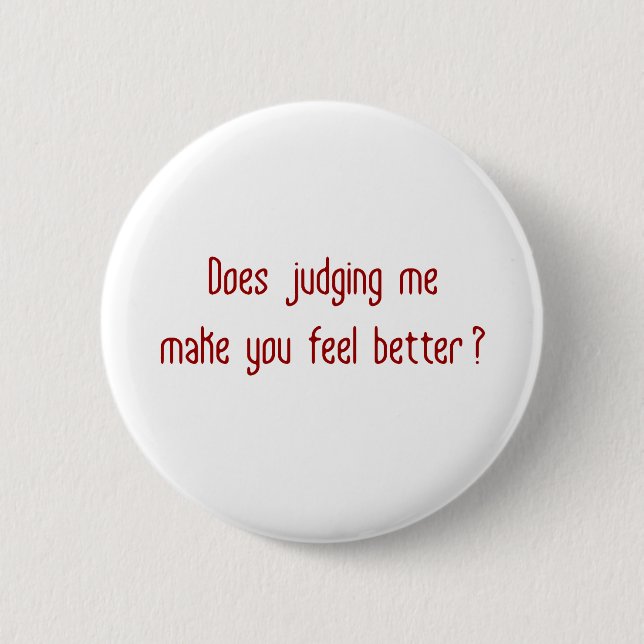 Does Judging Me Make You Feel Better? Pinback Button (Front)