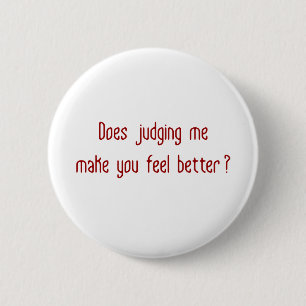 Does Judging Me Make You Feel Better? Pinback Button