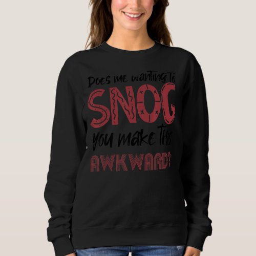Does Me Wanting To Snog You Make This Awkward  Sil Sweatshirt