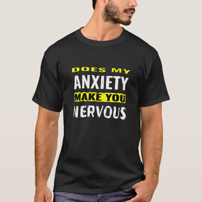 Does my anxiety make you nervous T-Shirt (Front)
