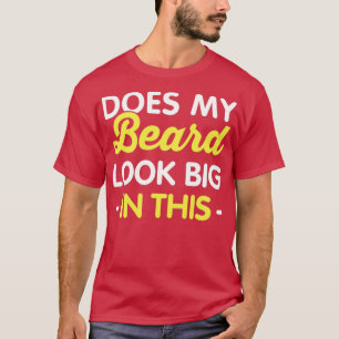 Does My Beard Look Big In This Funny Beard Slogan T-Shirt