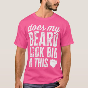 Does My Beard Look Big In This Funny Facial Hair S T-Shirt