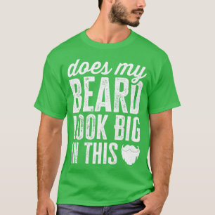 Does My Beard Look Big In This Funny Facial Hair S T-Shirt