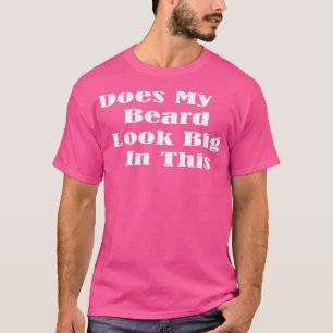 Does My Beard Look Big In This Funny Mens Beard Pu T-Shirt