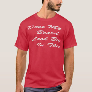 Does My Beard Look Big In This Funny Mens Beard Pu T-Shirt