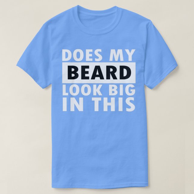 Does My Beard Look Big In This T-Shirt (Design Front)