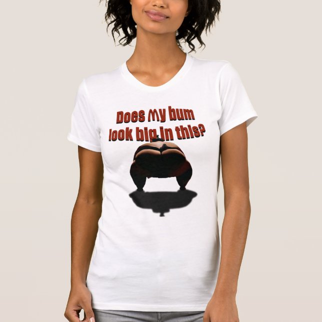 Does my bum look big in this? T-Shirt (Front)