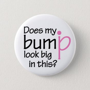 Does My Bump Look Big In This? Pinback Button by Iantos_Place at Zazzle