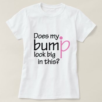 Does My Bump Look Big In This? T-shirt by Iantos_Place at Zazzle