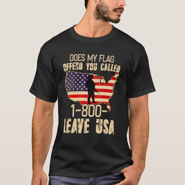 Does My Flag Offend You Call 1 800 Leave Usa Patri T-Shirt (Front)