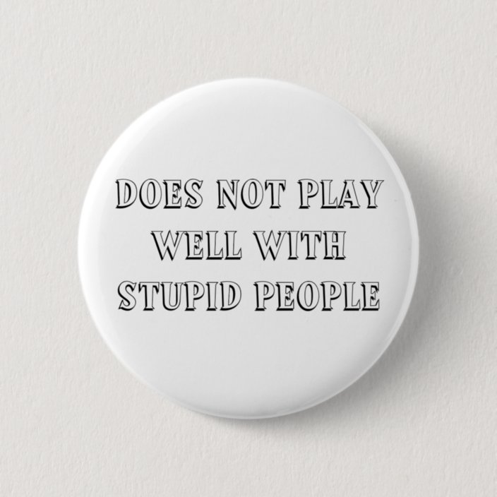 Does Not Play Well With Stupid People Button | Zazzle.com