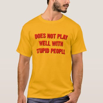 Does Not Play Well With Stupid People Funny Tshirt by FunnyBusiness at Zazzle