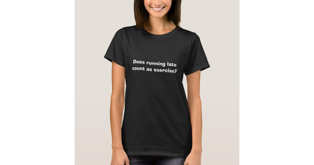 Does running late count as exercise funny shirt