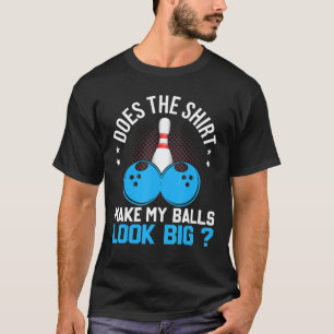 Does The Make My Balls Look Big Funny Bowler T-Shirt