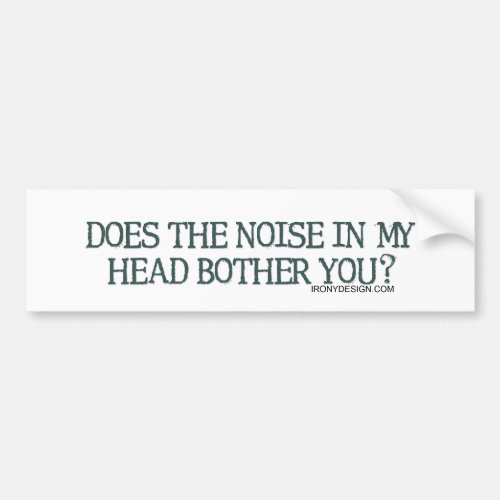 Does the noise in my head bother you bumper sticker
