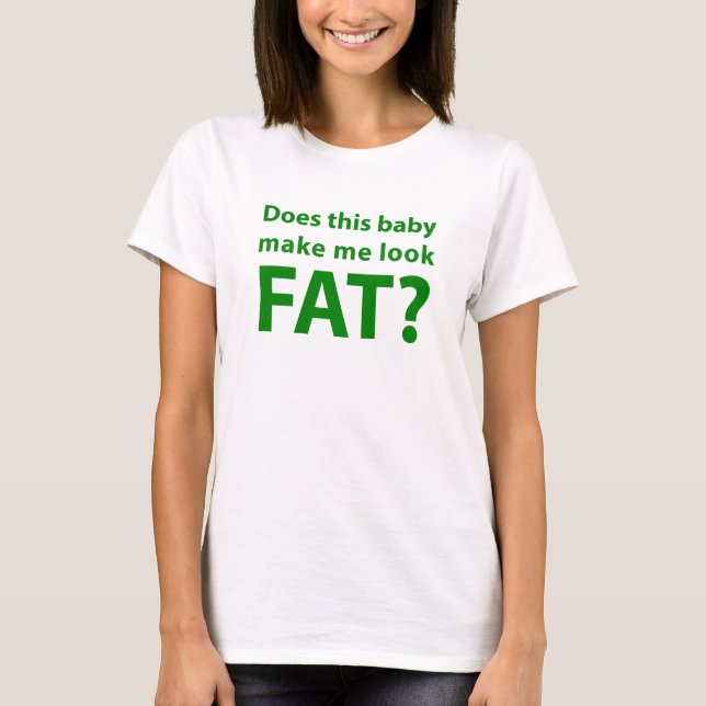 Does this Baby Make me Look Fat? Tee (Front)
