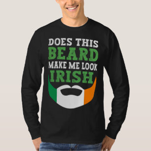 Does This Beard Make Me Look Irish St Patrick s Da T-Shirt