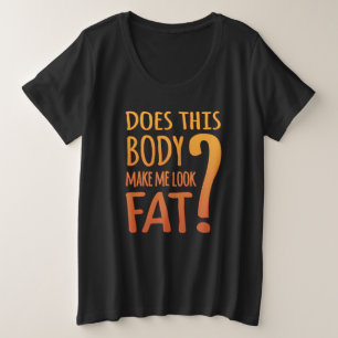 Does THis Body Make Me Look Fat   Body Confident Plus Size T-Shirt