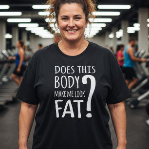 Does This Body Make Me Look Fat? T-Shirt