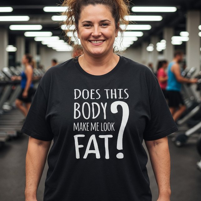 Does This Body Make Me Look Fat? T-Shirt (Creator Uploaded)