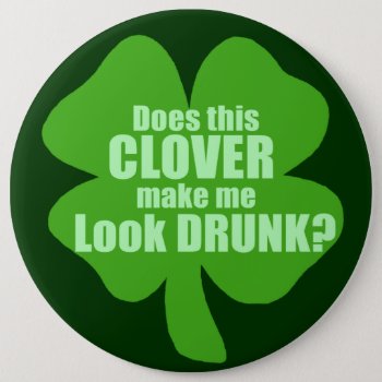 Does This Clover Make Me Look Drunk Button by Shamrockz at Zazzle
