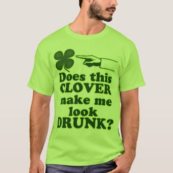 Does This Clover Make Me Look Drunk T-shirt by Shamrockz at Zazzle
