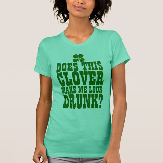 Does This Clover Make Me Look Drunk T-Shirt