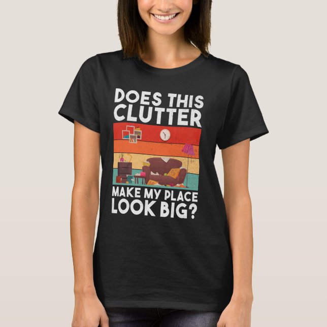 Does This Clutter Make My Place Look Big Organizer T-Shirt (Front)