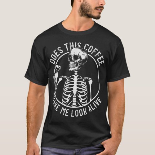 Does This Coffee Make Me Look Alive Caffeine T_Shirt