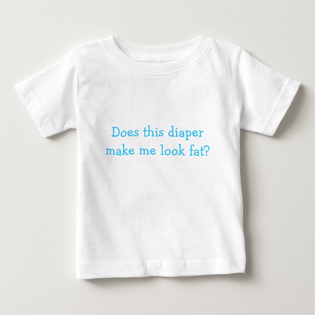 Does this diaper make me look fat? baby T-Shirt (Front)