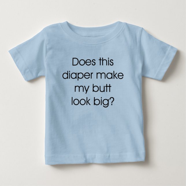 Does this Diaper Make My Butt Look Big Baby T-Shirt (Front)
