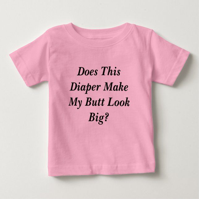 Does This Diaper Make My Butt Look Big? Baby T-Shirt (Front)